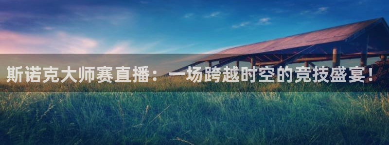 nba直播免费观看直播在线龙门：斯诺克大师赛直播：一场跨越时空的竞技盛宴！