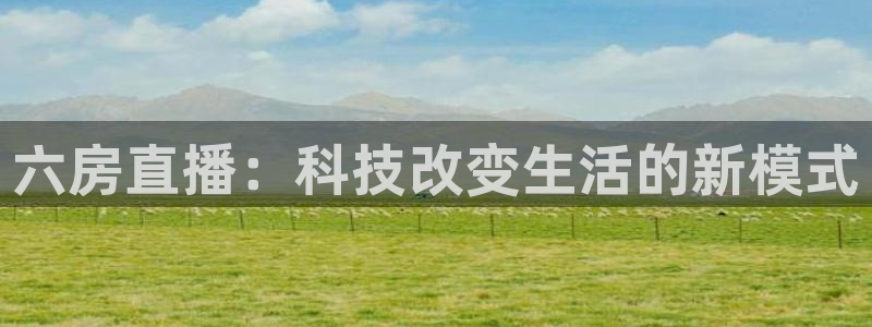 龙门直播在线直播：六房直播：科技改变生活的新模式