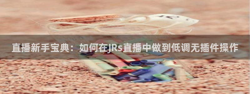 nba直播龙门：直播新手宝典：如何在JRs直播中做到低调无插件操作