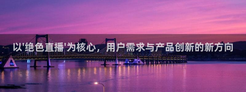 龙门直播体育免费观看：以\'绝色直播\'为核心，用户需求与产品创新的新方向