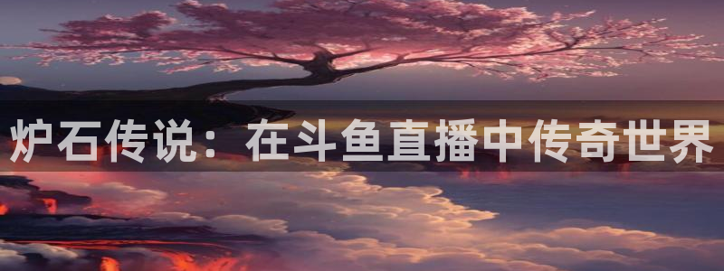 龙门体育频道在线直播：炉石传说：在斗鱼直播中传奇世界