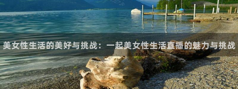 龙门直播app足球直播下载手机版：美女性生活的美好与挑战：一起美女性生活直播的魅力与挑战